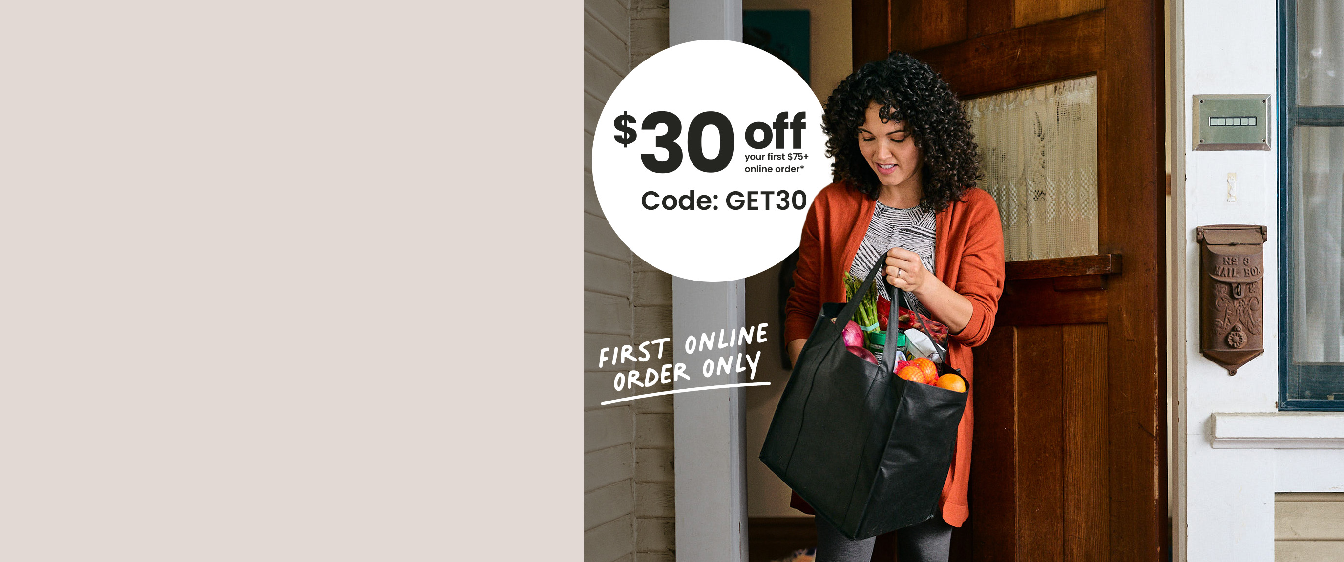 $30 off your first $75+ online order*. Code: GET30